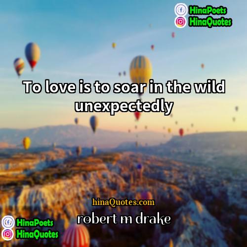 robert m drake Quotes | To love is to soar in the